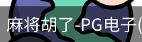 麻将胡了-PG电子(中国)官方网站·PGSoft